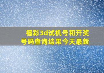 福彩3d试机号和开奖号码查询结果今天最新