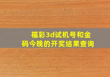 福彩3d试机号和金码今晚的开奖结果查询