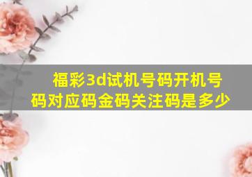 福彩3d试机号码开机号码对应码金码关注码是多少