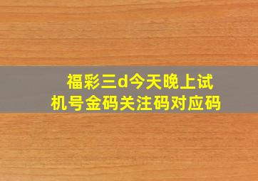 福彩三d今天晚上试机号金码关注码对应码