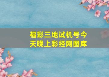 福彩三地试机号今天晚上彩经网图库