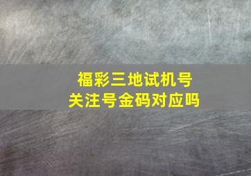 福彩三地试机号关注号金码对应吗