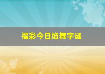 福彩今日焰舞字谜