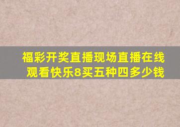 福彩开奖直播现场直播在线观看快乐8买五种四多少钱