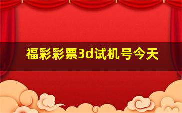 福彩彩票3d试机号今天