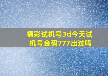 福彩试机号3d今天试机号金码777出过吗