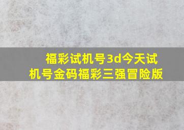 福彩试机号3d今天试机号金码福彩三强冒险版