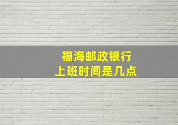 福海邮政银行上班时间是几点