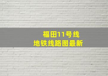 福田11号线地铁线路图最新