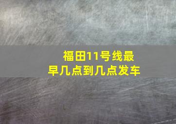 福田11号线最早几点到几点发车