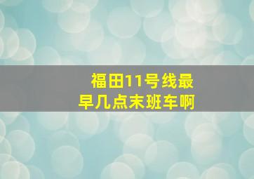 福田11号线最早几点末班车啊