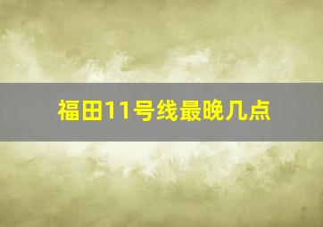 福田11号线最晚几点