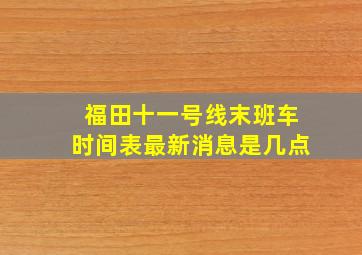 福田十一号线末班车时间表最新消息是几点