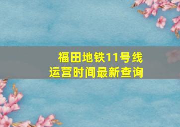 福田地铁11号线运营时间最新查询