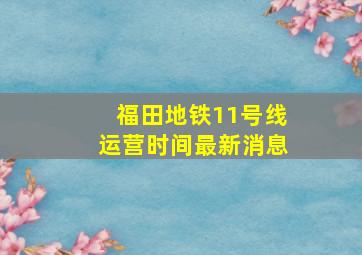 福田地铁11号线运营时间最新消息