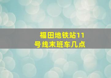 福田地铁站11号线末班车几点