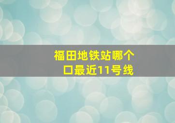 福田地铁站哪个口最近11号线