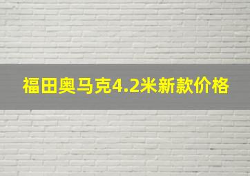 福田奥马克4.2米新款价格