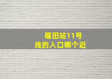 福田站11号线的入口哪个近