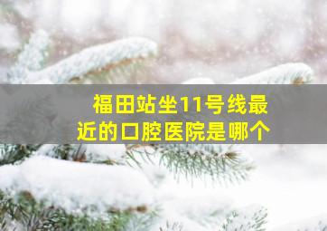 福田站坐11号线最近的口腔医院是哪个