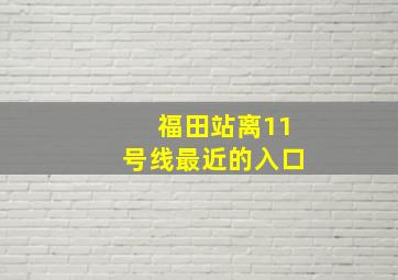 福田站离11号线最近的入口