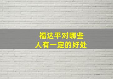 福达平对哪些人有一定的好处