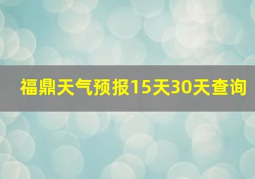 福鼎天气预报15天30天查询