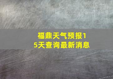 福鼎天气预报15天查询最新消息