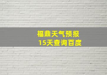 福鼎天气预报15天查询百度