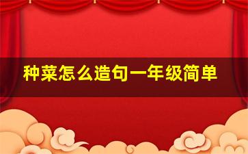 种菜怎么造句一年级简单