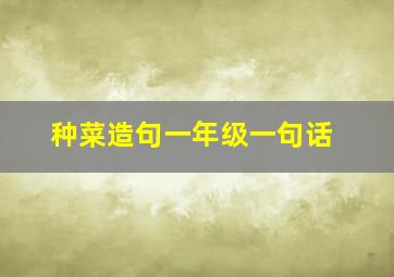 种菜造句一年级一句话