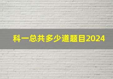 科一总共多少道题目2024