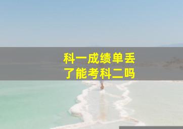 科一成绩单丢了能考科二吗