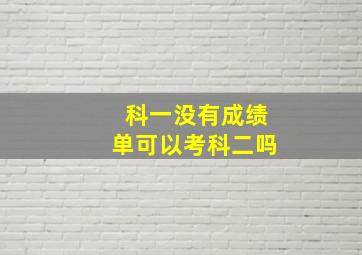 科一没有成绩单可以考科二吗