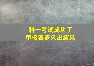 科一考试成功了审核要多久出结果