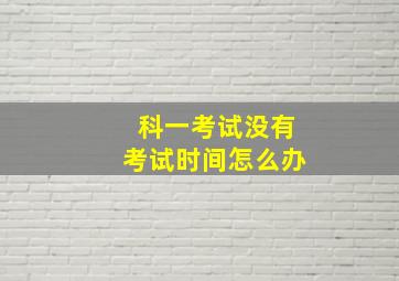 科一考试没有考试时间怎么办