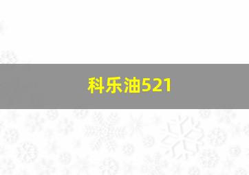 科乐油521