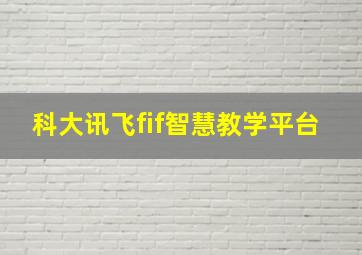 科大讯飞fif智慧教学平台