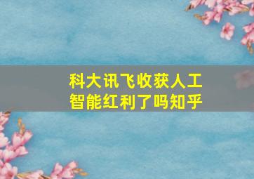 科大讯飞收获人工智能红利了吗知乎