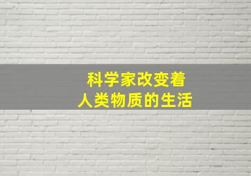 科学家改变着人类物质的生活