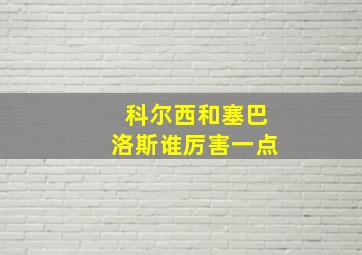 科尔西和塞巴洛斯谁厉害一点