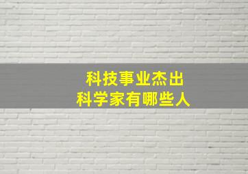 科技事业杰出科学家有哪些人