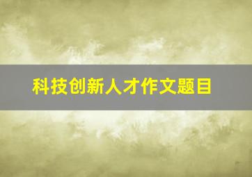 科技创新人才作文题目