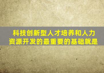 科技创新型人才培养和人力资源开发的最重要的基础就是