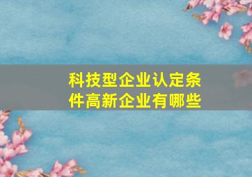 科技型企业认定条件高新企业有哪些