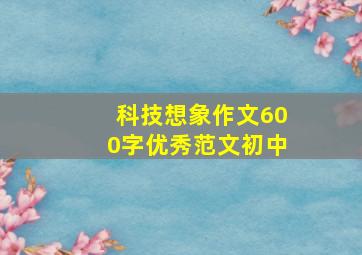 科技想象作文600字优秀范文初中