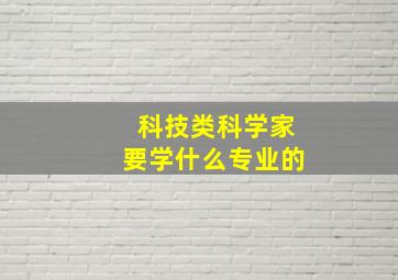 科技类科学家要学什么专业的