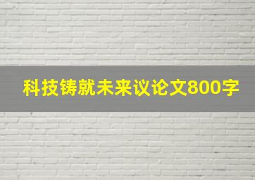 科技铸就未来议论文800字