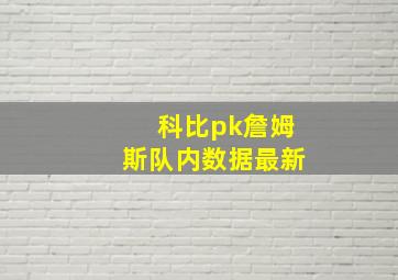 科比pk詹姆斯队内数据最新