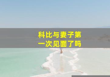 科比与妻子第一次见面了吗